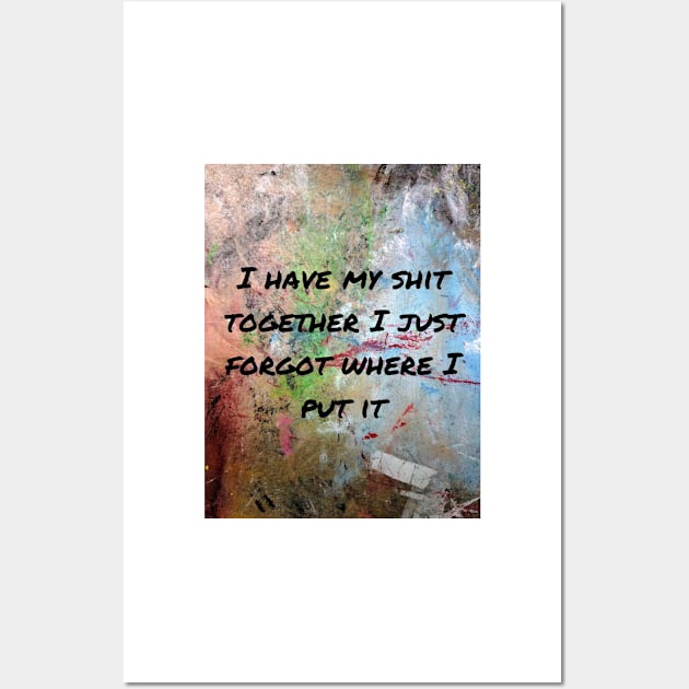 I have my shit together I just forgot where I put it Wall Art by ThePureAudacity